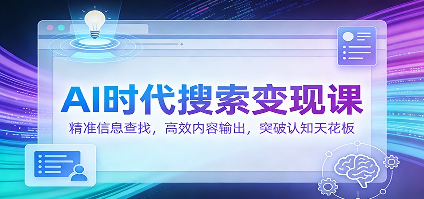 AI时代搜索变现课：精准信息查找，高效内容输出，突破认知天花板-九九网创