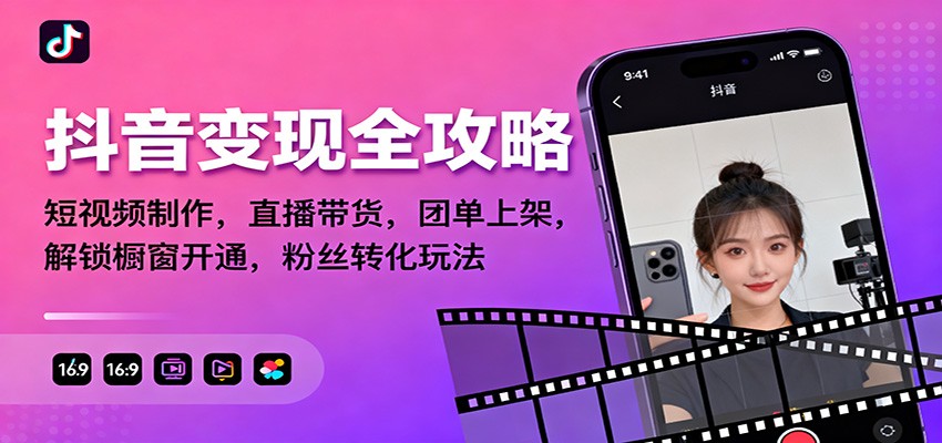 抖音变现全攻略：短视频制作，直播带货，团单上架，解锁橱窗开通，粉丝转化玩法-九九网创