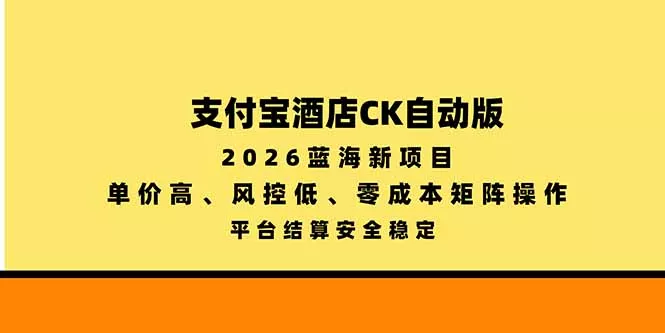 支付宝酒店ck自动版，2026蓝海新项目，单价高，风控低，零成本矩阵操作，平台结算安全稳定-九九网创