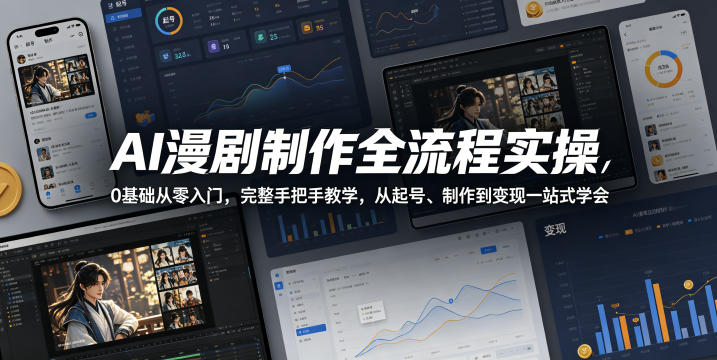 AI漫剧制作全流程实操，0基础从零入门，完整手把手教学，从起号、制作到变现一站式学会（更新）-九九网创