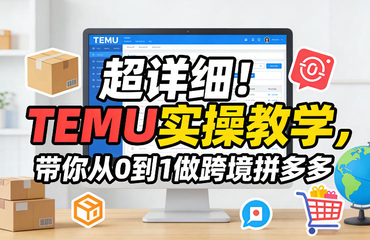 超详细！TEMU实操教学，带你从0到1做跨境拼多多-九九网创