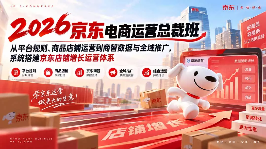 2026京东电商运营总裁班：从平台规则、商品店铺运营到商智数据与全域推广，系统搭建京东店铺增长运营体系-九九网创