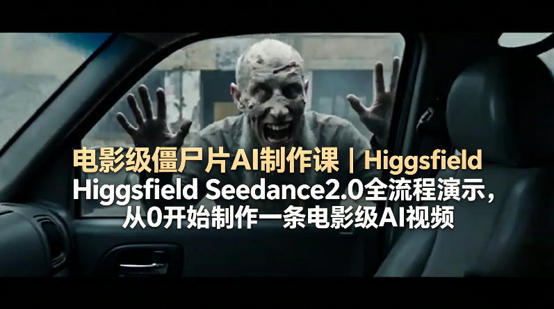 电影级僵尸片AI制作课｜Higgsfield Seedance2.0全流程演示，从0开始制作一条电影级AI视频-九九网创
