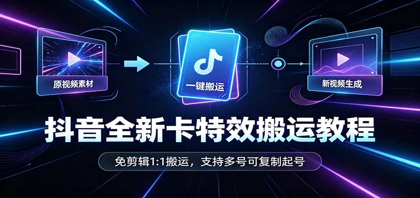 抖音全新卡特效搬运教程：免剪辑1:1搬运，支持多号可复制起号-九九网创
