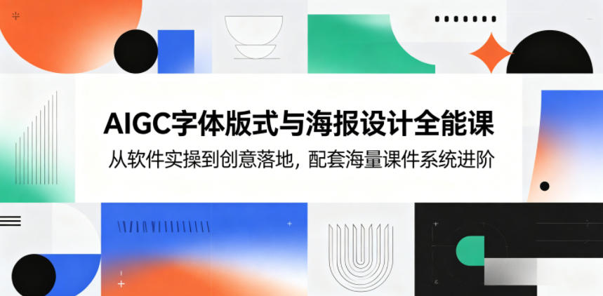 AIGC字体版式与海报设计全能课，从软件实操到创意落地，配套海量课件系统进阶-九九网创