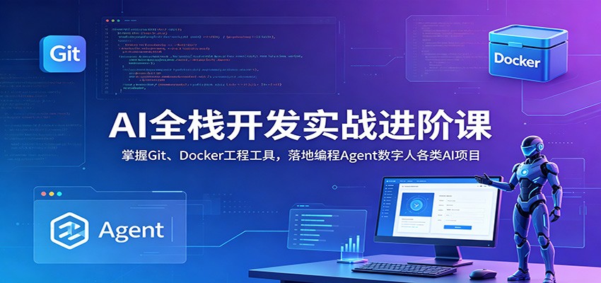AI全栈开发实战进阶课：掌握Git、Docker工程工具，落地编程Agent数字人各类AI项目-九九网创