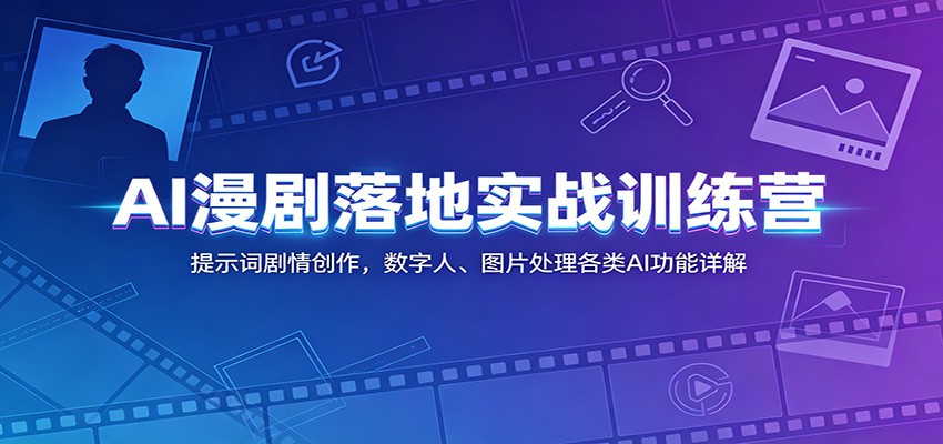 AI漫剧落地实战训练营：提示词剧情创作，数字人、图片处理各类AI功能详解-九九网创