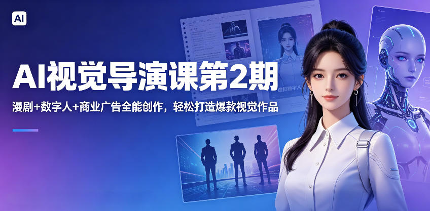 AI视觉导演课第2期，漫剧+数字人+商业广告全能创作，轻松打造爆款视觉作品-九九网创