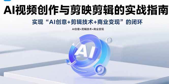 (15738期)AI视频创作与剪映剪辑的实战指南,实现AI创意+剪辑技术+商业变现的闭环-九九网创