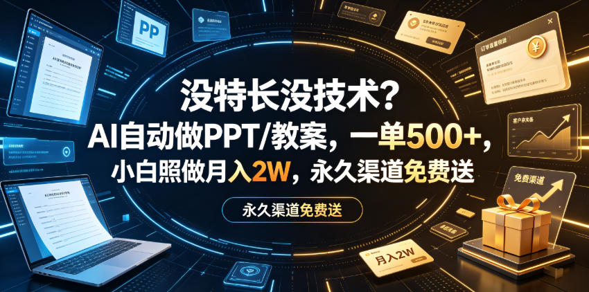 没特长没技术？AI自动做PPT/教案，一单500+，小白照做月入2W，永久渠道免费送【揭秘】-九九网创