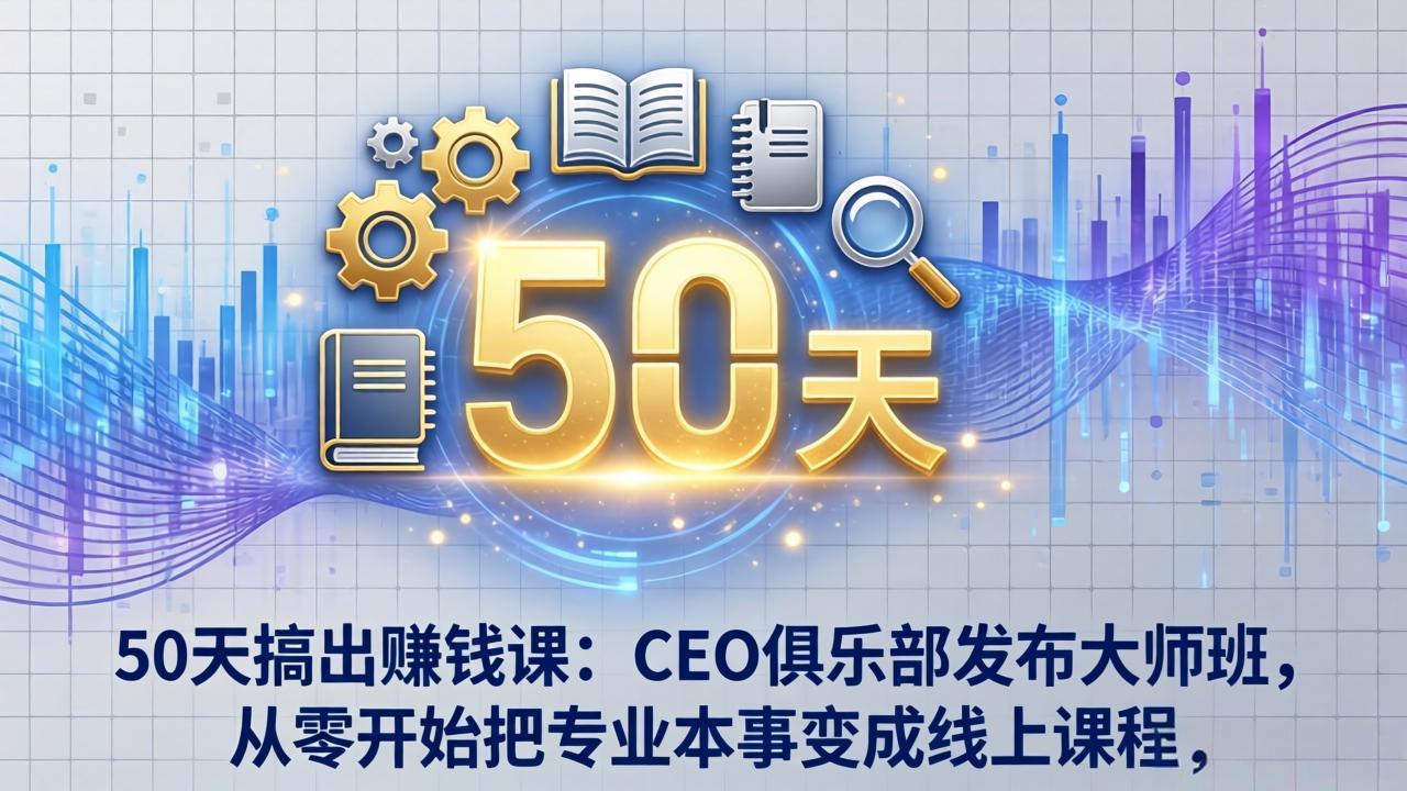 50天搞出赚钱课:CEO俱乐部发布大师班,从零开始把专业本事变成线上课程-九九网创