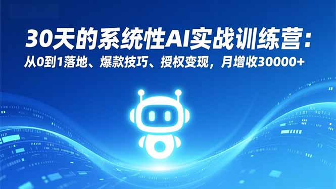 30天的系统性AI实战训练营:从0到1落地、爆款技巧、授权变现,月增收30000+-九九网创
