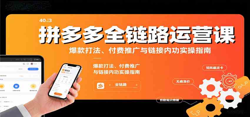 拼多多全链路运营课，爆款打法、付费推广与链接内功实操指南-九九网创