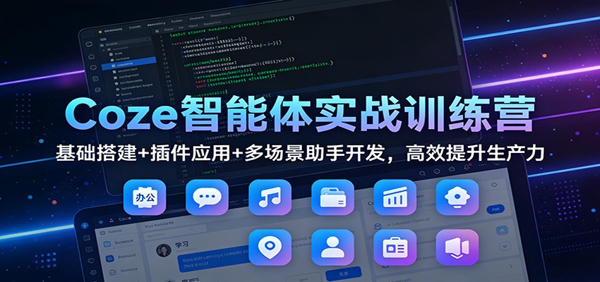 Coze智能体实战训练营：基础搭建+插件应用+多场景助手开发，高效提升生产力-九九网创
