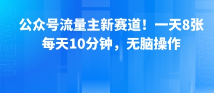 公众号流量主新赛道！一天8张，每天10分钟，无脑操作-九九网创