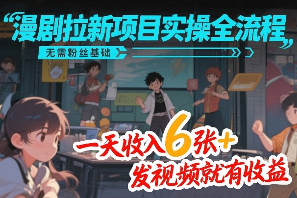 漫剧拉新项目实操全流程，无需粉丝基础，一天收入6张+，发视频就有收益-九九网创