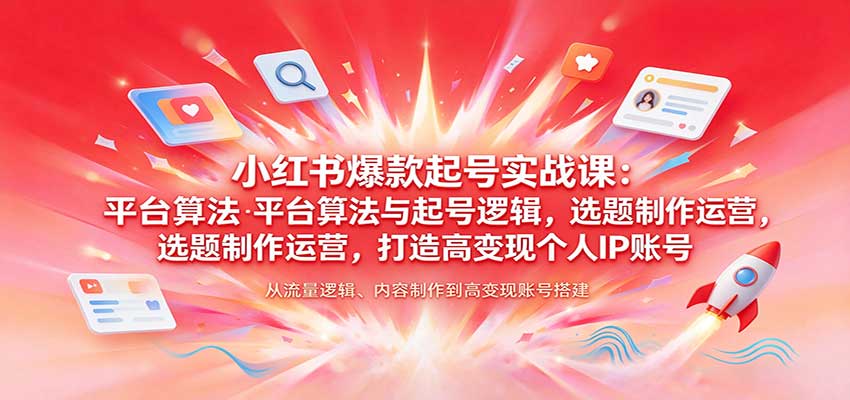 小红书爆款起号实战课:平台算法与起号逻辑,选题制作运营,打造高变现个人IP账号-九九网创