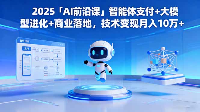 2025「AI前沿课」智能体支付+大模型进化+商业落地,技术变现月入10万+-九九网创