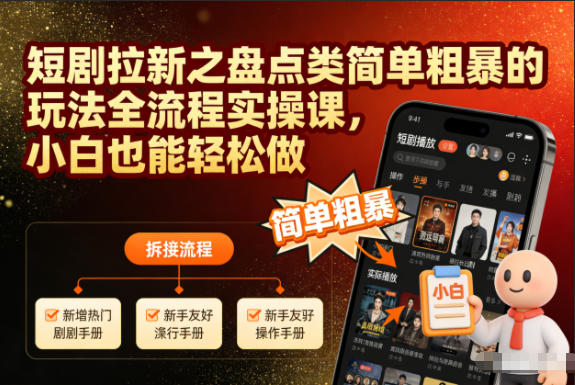 短剧拉新之盘点类简单粗暴的玩法全流程实操课，小白也能轻松做-九九网创
