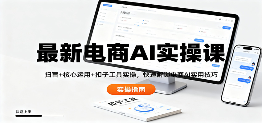 最新电商AI实操课：扫盲+核心运用+扣子工具实操，快速解锁电商AI实用技巧-九九网创
