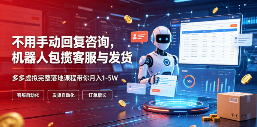 不用手动回复咨询，机器人包揽客服与发货，多多虚拟完整落地课程带你月入1-5W【揭秘】-九九网创