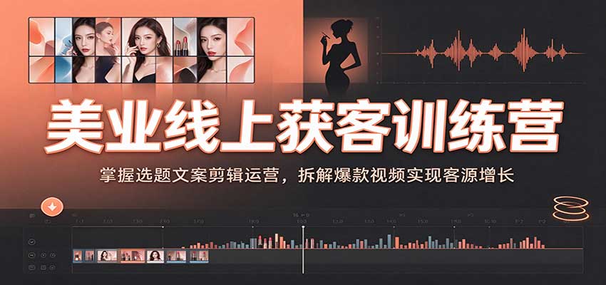 美业线上获客训练营:掌握选题文案剪辑运营,拆解爆款视频实现客源增长-九九网创