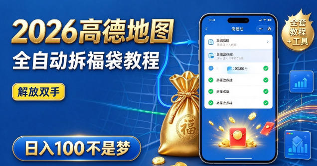 2026高德地图全自动拆福袋项目，全套教程+工具，自动运行解放双手，轻松上手日入100+【揭秘】-九九网创