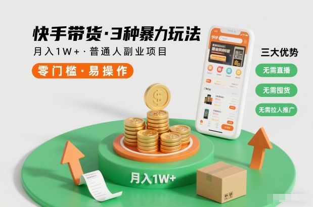 快手带货3种暴力玩法,月入1W+,无需直播、无需囤货、无需拉人推广,适合普通人副业项目-九九网创