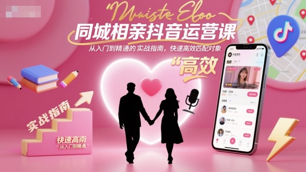 同城相亲抖音运营课，从入门到精通的实战指南，快速高效匹配对象-九九网创