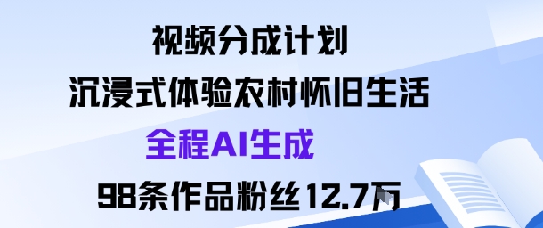 视频分成计划：沉浸式体验农村怀旧生活全程AI生成98条作品粉丝12.7W-九九网创