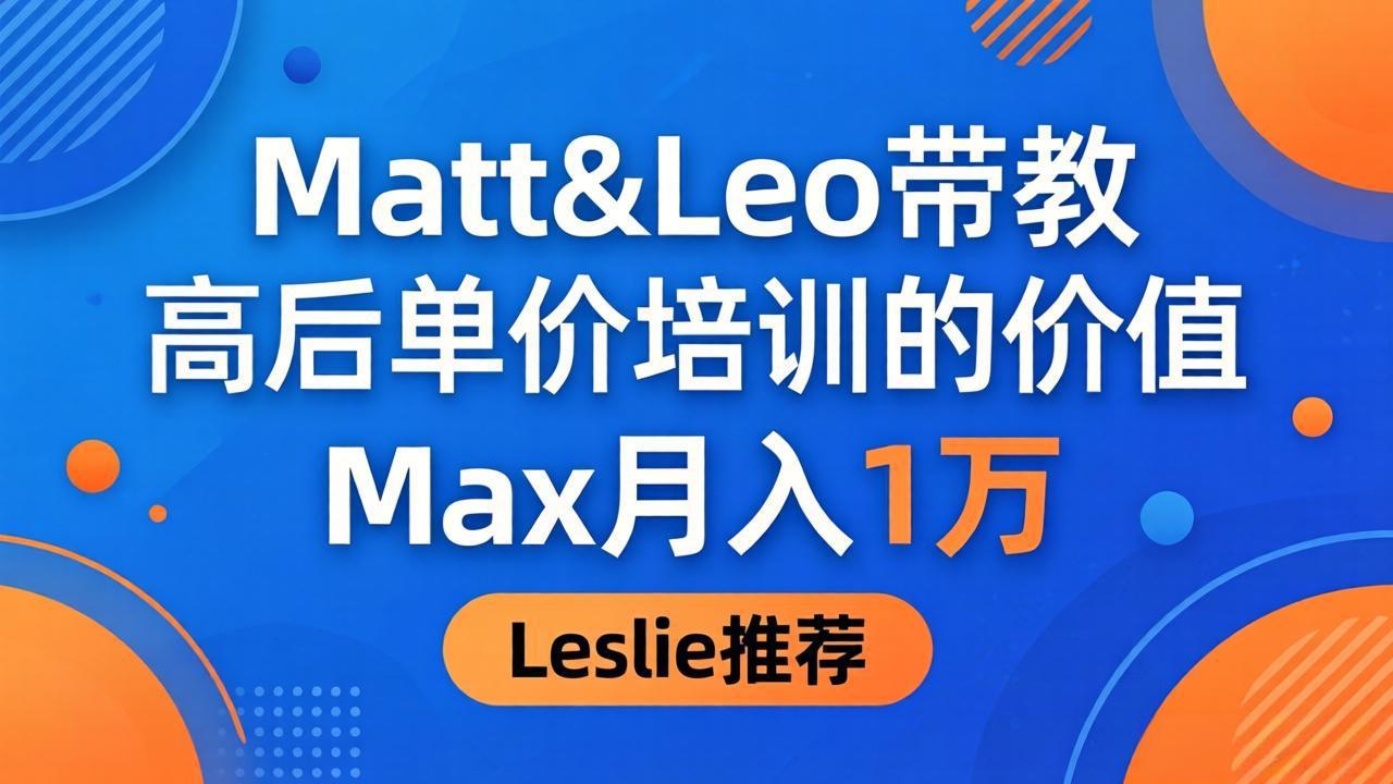 为啥都夸这高客单价培训？Matt&Leo 带教，Max 月入 1 万、Leslie 说最值！-九九网创