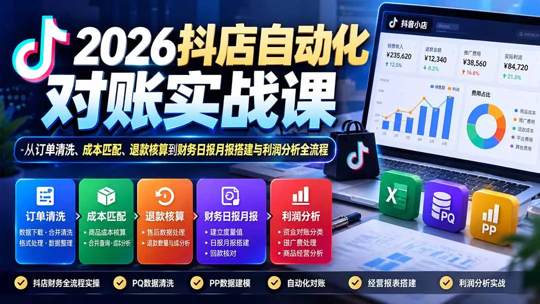 2026抖店自动化对账实战课：从订单清洗、成本匹配、退款核算到财务日报月报搭建与利润分析全流程-九九网创