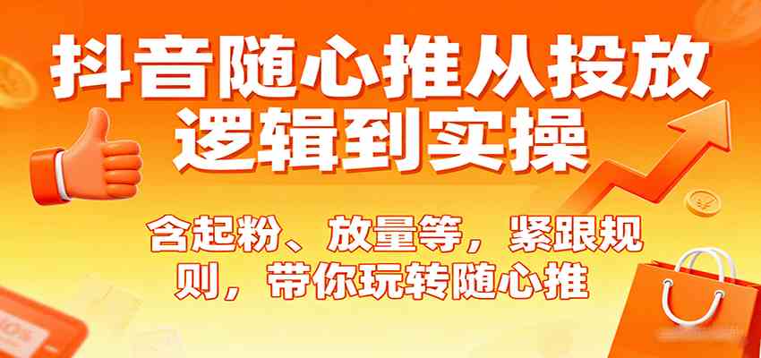 抖音随心推从投放逻辑到实操，含起粉、放量等，紧跟规则，带你玩转随心推-九九网创