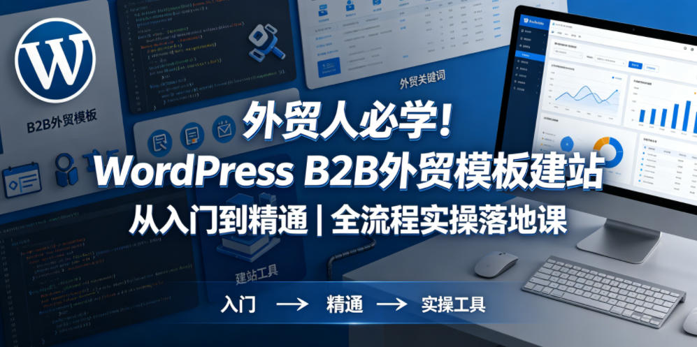 外贸人必学！WordPress B2B外贸模板建站从入门到精通｜全流程实操落地课-九九网创
