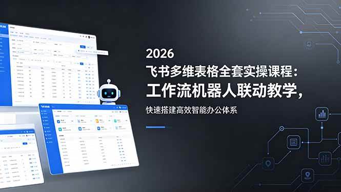 （18541期）2026飞书多维表格全套实操课程：工作流机器人联动教学，快速搭建高效智能办公体系-九九网创