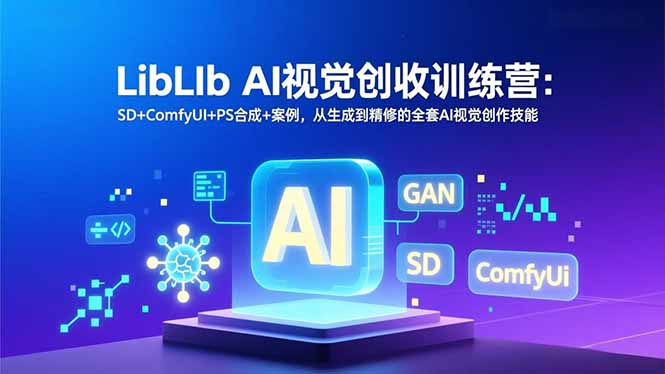 LibLIb AI视觉创收训练营：SD+ComfyUI+PS合成+案例，从生成到精修的全套AI视觉创作技能-九九网创