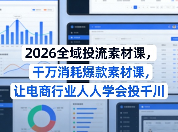 2026全域投流素材课，干万消耗爆款素材课，让电商行业人人学会投千川-九九网创