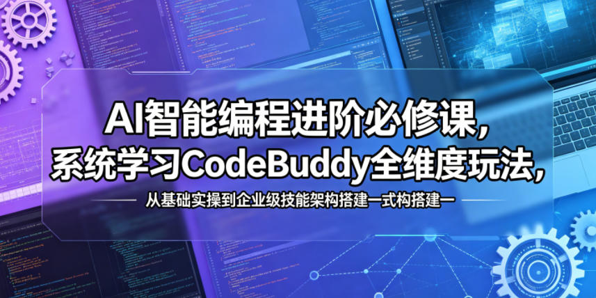 AI智能编程进阶必修课，系统学习CodeBuddy全维度玩法，从基础实操到企业级技能架构搭建一站式精通-九九网创
