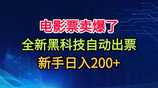 电影票卖爆了，全新黑科技自动出票，附带保姆级教程，新手日入200+【揭秘】-九九网创