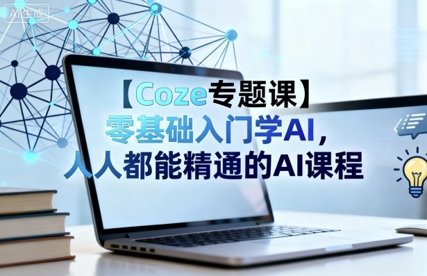 【Coze专题课】零基础入门学AI，人人都能精通的AI课程-九九网创