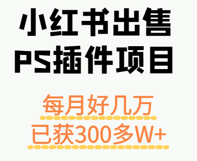 小红书出售PS插件项目,每月都收入好几万,长期操作已获利300多W+-九九网创