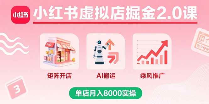 （15929期）小红书虚拟店掘金2.0课，矩阵开店+AI搬运+乘风推广，单店月入8000实操-九九网创