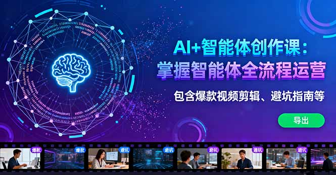 AI+智能体创作课：掌握智能体全流程运营。包含爆款视频剪辑、避坑指南等-九九网创