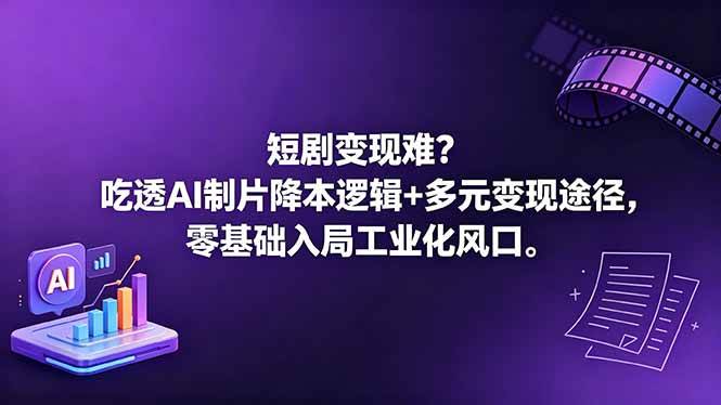 （18539期）短剧变现难？吃透AI制片降本逻辑+多元变现途径，零基础入局工业化风口-九九网创