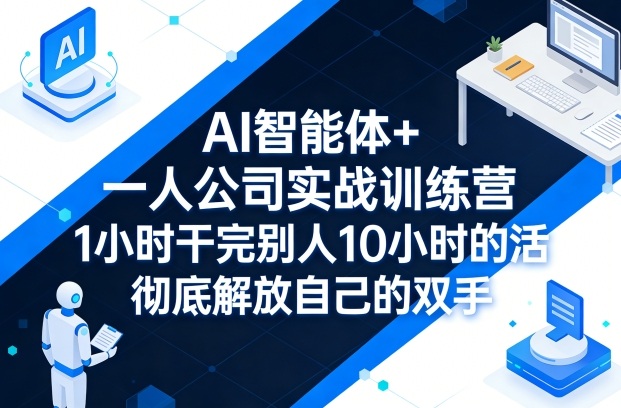 AI智能体+一人公司实战训练营,1小时干完别人10小时的活,彻底解放自己的双手-九九网创