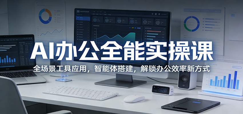 AI办公全能实操课：全场景工具应用，智能体搭建，解锁办公效率新方式-九九网创