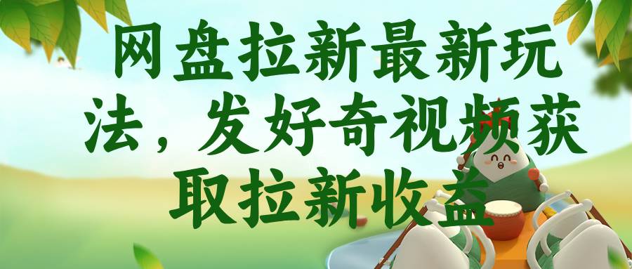 (18917期)网盘拉新最新玩法,发好奇视频获取拉新收益-九九网创