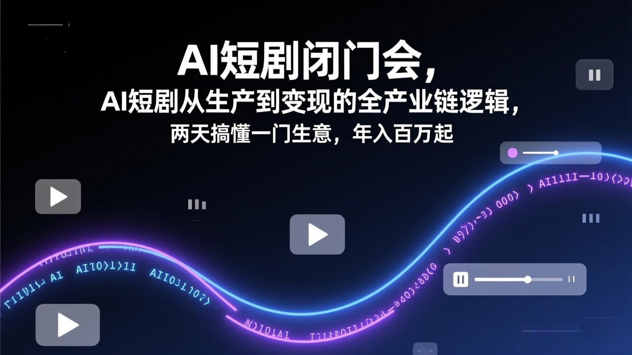 AI短剧闭门会,AI短剧从生产到变现的全产业链逻辑,两天搞懂一门生意,年入百万起-九九网创