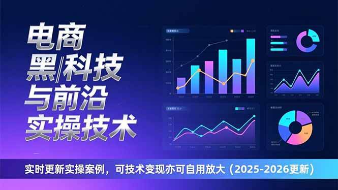 （17179期）电商黑科技与前沿实操技术：实时更新实操案例，可技术变现亦可自用放大（2026更新）-九九网创