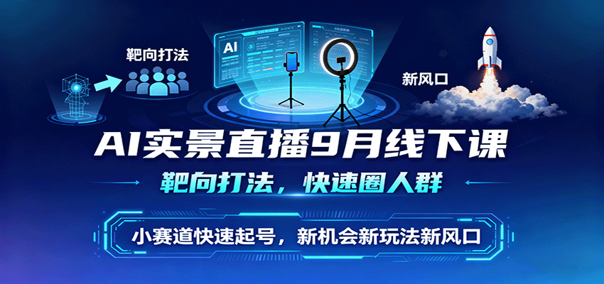 AI实景直播9月线下课，靶向打法，快速圈人群，小塞道快速起号，新机会新玩法新风口-九九网创